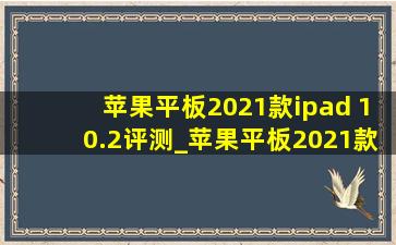 苹果平板2021款ipad 10.2评测_苹果平板2021款ipad 10.2